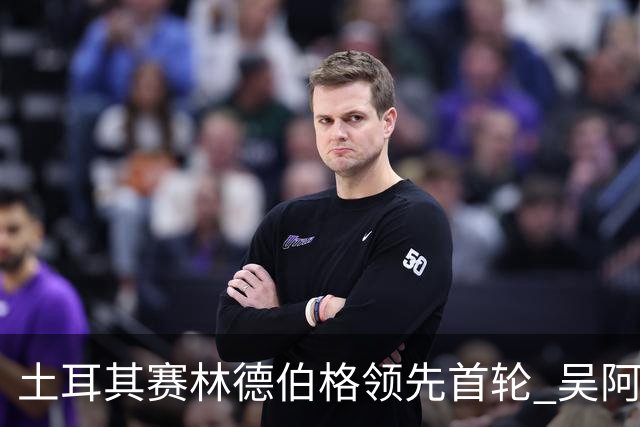 土耳其赛林德伯格领先首轮 吴阿顺T10周彦含T22